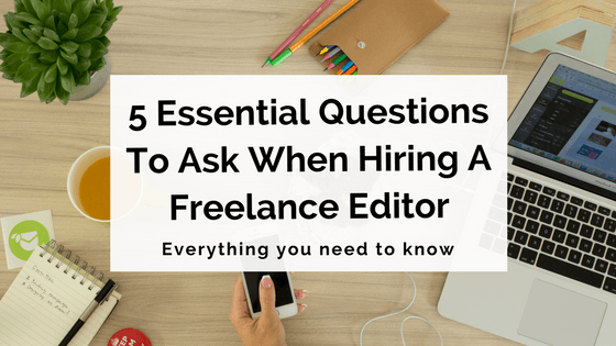 5 Essential Questions To Ask When Hiring A Freelance Editor