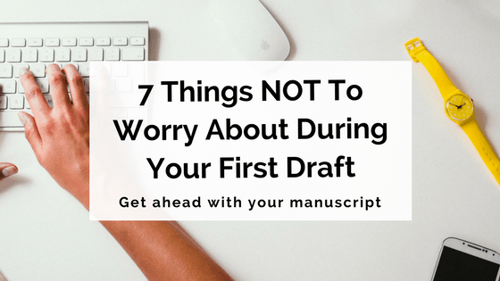7 Things NOT To Worry About During Your First Draft