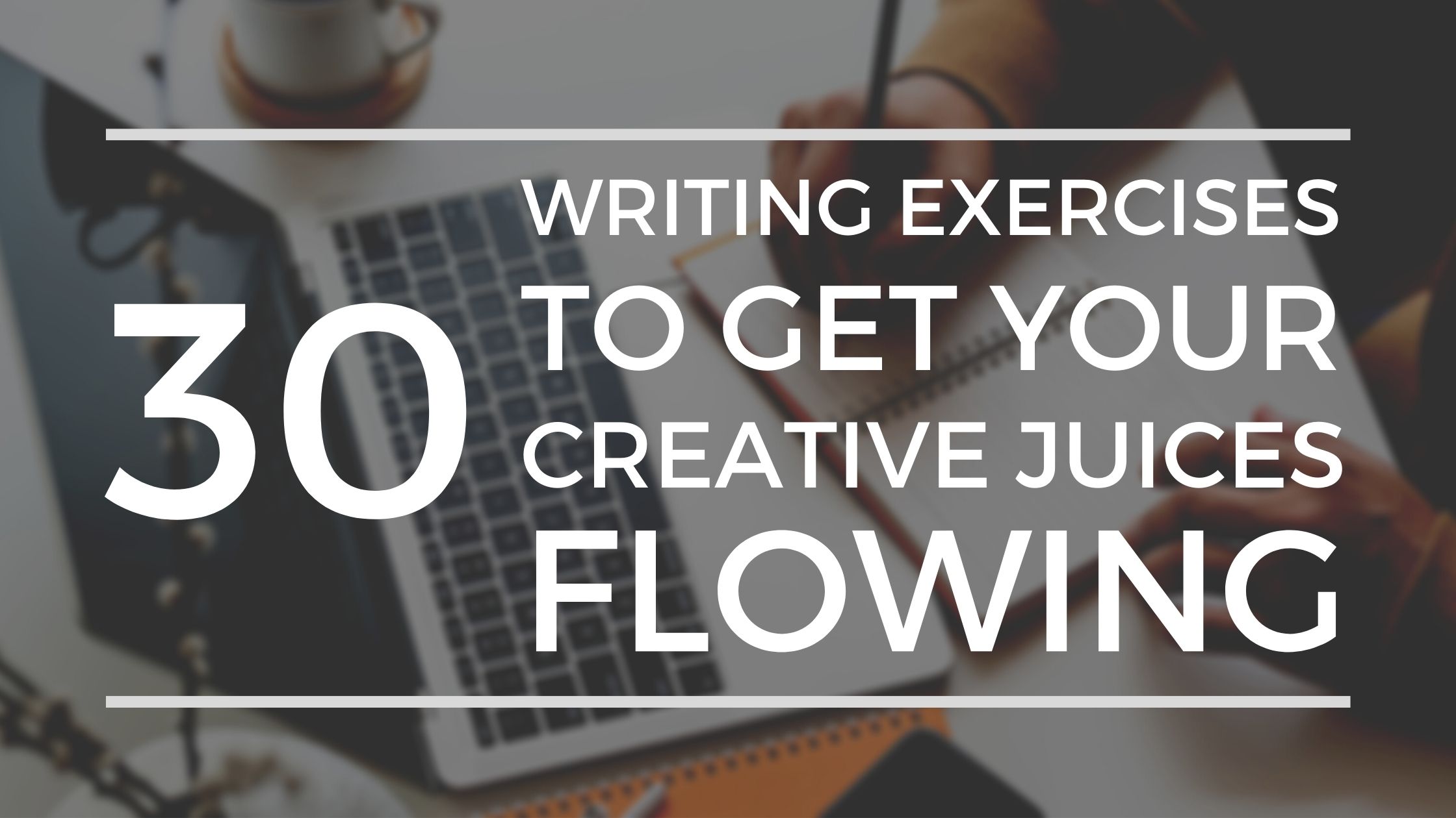 30 Writing Exercises To Get Your Creative Juices Flowing